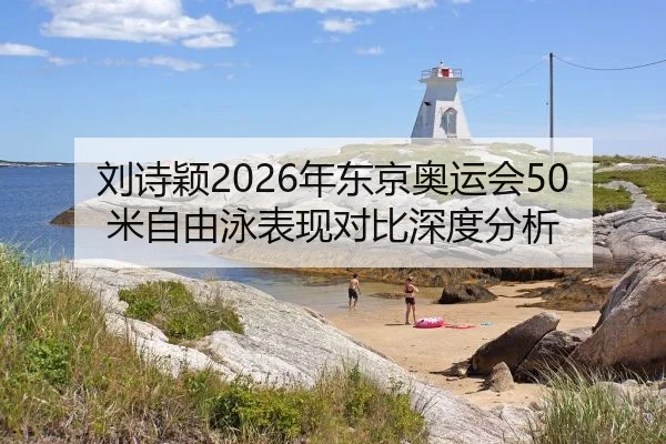 刘诗颖2026年东京奥运会50米自由泳表现对比深度分析