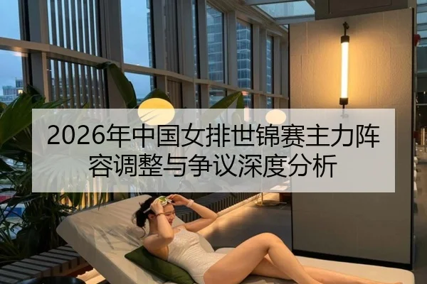2026年中国女排世锦赛主力阵容调整与争议深度分析