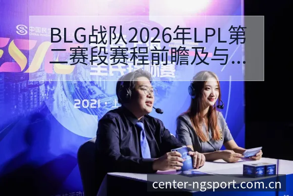 BLG战队2026年LPL第二赛段赛程前瞻及与WE等队竞 - NG体育