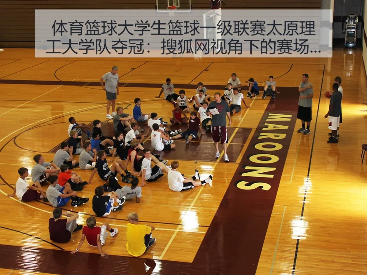 体育篮球大学生篮球一级联赛太原理工大学队夺冠:赛场价值与校园篮球启示